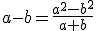 a-b=\frac{a^2-b^2}{a+b}