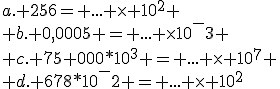 a. 256= ... \times 10^2
 \\ b. 0,0005 = ... \times10^-3
 \\ c. 75 000*10^3 = ... \times 10^7
 \\ d. 678*10^-2 = ... \times 10^2