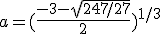 a=(\frac{-3-\sqrt{247/27}}{2})^{1/3}