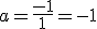 a=\frac{-1}{1}=-1