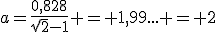 a=\frac{0,828}{\sqrt{2}-1} = 1,99... = 2