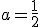 a=\frac{1}{2}