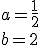 a=\frac{1}{2}\\b=2