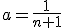 a=\frac{1}{n+1}