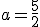 a=\frac{5}{2}