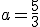 a=\frac{5}{3}