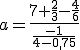 a=\frac{7+\frac{2}{3}-\frac{4}{6}}{\frac{-1}{4-0,75}}