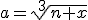 a=\sqrt[3]{n+x}