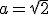 a=\sqrt{2}