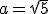 a=\sqrt{5}