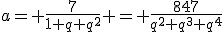 a= \frac{7}{1+q+q^2} = \frac{847}{q^2+q^3+q^4}