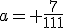 a= \frac{7}{111}