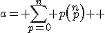 a= \sum_{p=0}^{n} {p\left(\begin{array}{c}{n}\\{p}\end{array}\right) } 