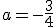 a=-\frac{3}{4}