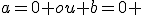 a=0 ou b=0 