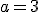 a=3