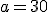 a=30