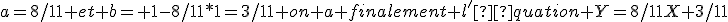 a=8/11 et b= 1-8/11*1=3/11 on a finalement l'équation Y=8/11X+3/11
