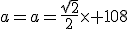 a=a=\frac{\sqrt{2}}{2}\times 108