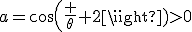 a=cos(\frac {\theta} {2})>0