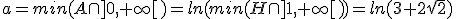 a=min(A\cap]0,+\infty[)=ln(min(H\cap]1,+\infty[))=ln(3+2\sqrt{2})