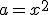a=x^2