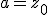 a=z_0