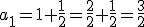 a_1=1+\frac{1}{2}=\frac{2}{2}+\frac{1}{2}=\frac{3}{2}