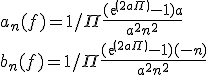 a_n(f) = 1/ \Pi \frac{(exp(2 a \Pi) - 1) a}{a^2+n^2}
 \\ b_n(f) = 1/ \Pi \frac{(exp(2 a \Pi) - 1) (-n)}{a^2+n^2}