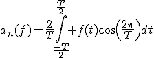 a_n(f)=\frac{2}{T}\Bigint_{\frac{-T}{2}}^{\frac{T}{2}} f(t)cos(\frac{2\pi}{T})dt