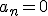 a_n = 0