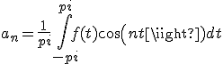 a_n=\frac{1}{pi}\int_{-pi}^{pi}f(t)cos(nt)dt
