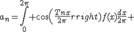 a_n=\int_0^{2\pi} cos(\frac{Tnx}{2\pi})f(x)\frac{dx}{2\pi} 
