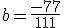 b = \frac{-77}{111}