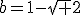 b=1-\sqrt 2