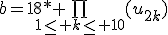 b=18* \bigprod_{1\leq k\leq 10}(u_{2k})