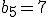 b_5=7