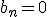 b_n=0