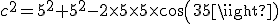 c^2=5^2+5^2-2\times5\times5\times{cos(35)}