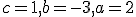 c = 1, b = -3, a = 2