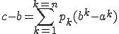 c-b=\Bigsum_{k=1}^{k=n}p_{k}(b^k-a^k)