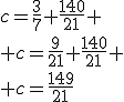 c=\frac{3}{7}+\frac{140}{21} \\ c=\frac{9}{21}+\frac{140}{21} \\ c=\frac{149}{21}