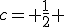 c= \frac{1}{2} 