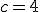 c=4