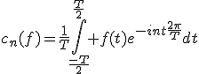 c_n(f)=\frac{1}{T}\Bigint_{\frac{-T}{2}}^{\frac{T}{2}} f(t)e^{-int\frac{2\pi}{T}}dt