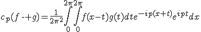c_p(f\star g)=\frac{1}{2\pi^2}\int_0^{2\pi}\int_0^{2\pi}f(x-t)g(t)dte^{-ip(x+t)}e^{ipt}dx