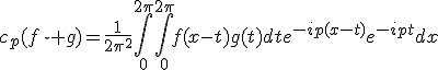 c_p(f\star%20g)=\frac{1}{2\pi^2}\int_0^{2\pi}\int_0^{2\pi}f(x-t)g(t)dte^{-ip(x-t)}e^{-ipt}dx
