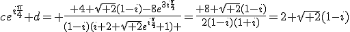 ce^{i\frac{\pi}{4}}+d= \frac{ 4 \sqrt{ 2}(1-i)-8e^{3i\frac{\pi}{4}}}{(1-i)(i+2 \sqrt{ 2}e^{i\frac{\pi}{4}}+1) }=\frac{ 8 \sqrt{ 2}(1-i)}{2(1-i)(1+i)}=2 \sqrt{ 2}(1-i)
