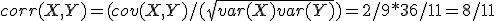 corr(X,Y)=(cov(X,Y)/(\sqrt{var(X)var(Y)})=2/9*36/11=8/11