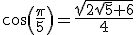cos(\frac{\pi}{5})=\frac{\sqrt{2\sqrt{5}+6}}{4}